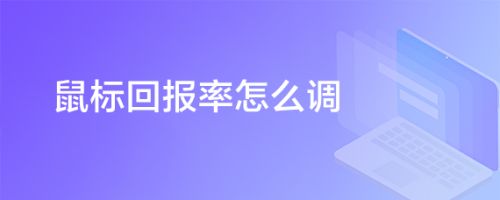 鼠标回报率怎么调-鼠标回报率揭秘：调整技巧大揭秘